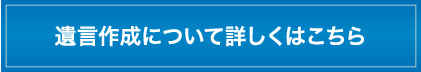 遺言作成について詳しくはこちら